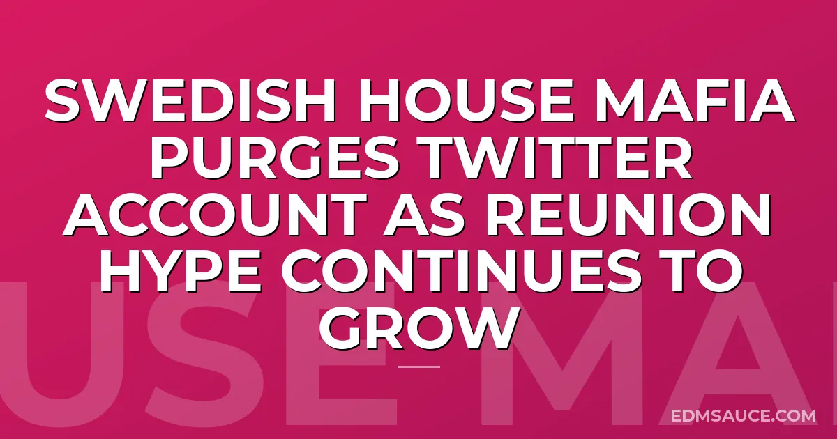 Swedish House Mafia Purges Twitter Account As Reunion Hype Continues To Grow