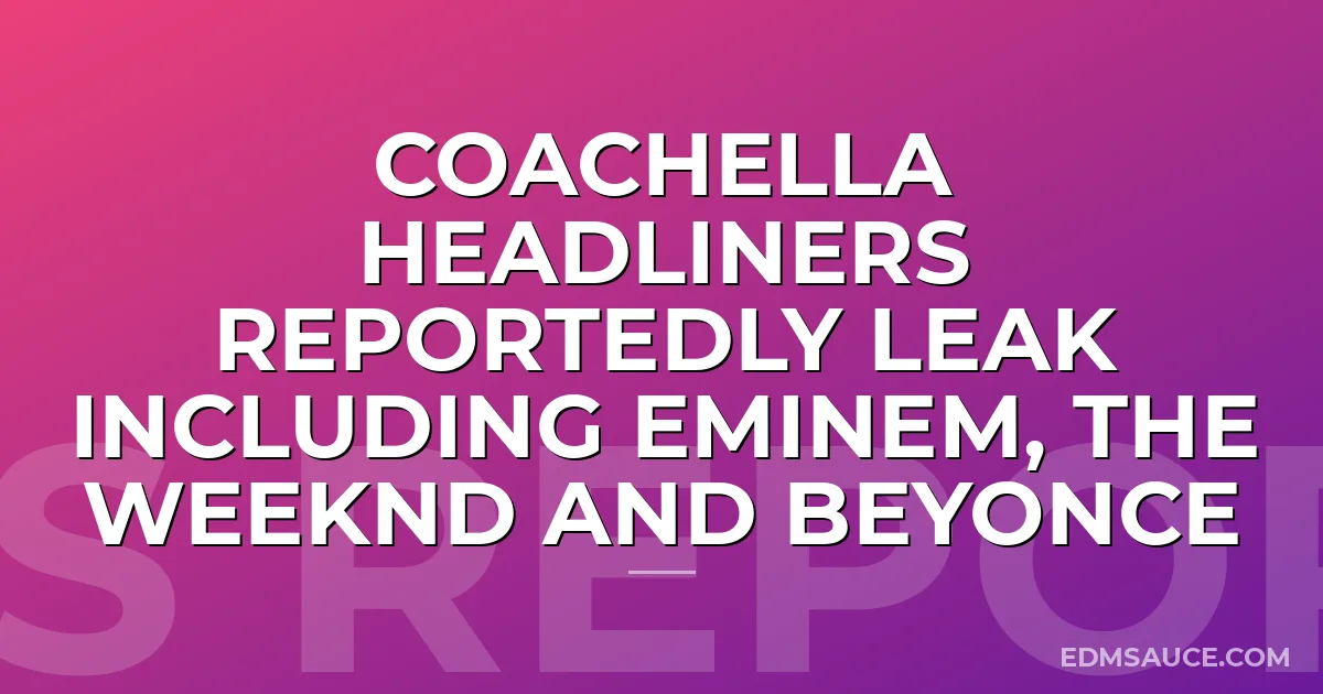 Coachella Headliners Reportedly Leak Including Eminem, The Weeknd And Beyonce