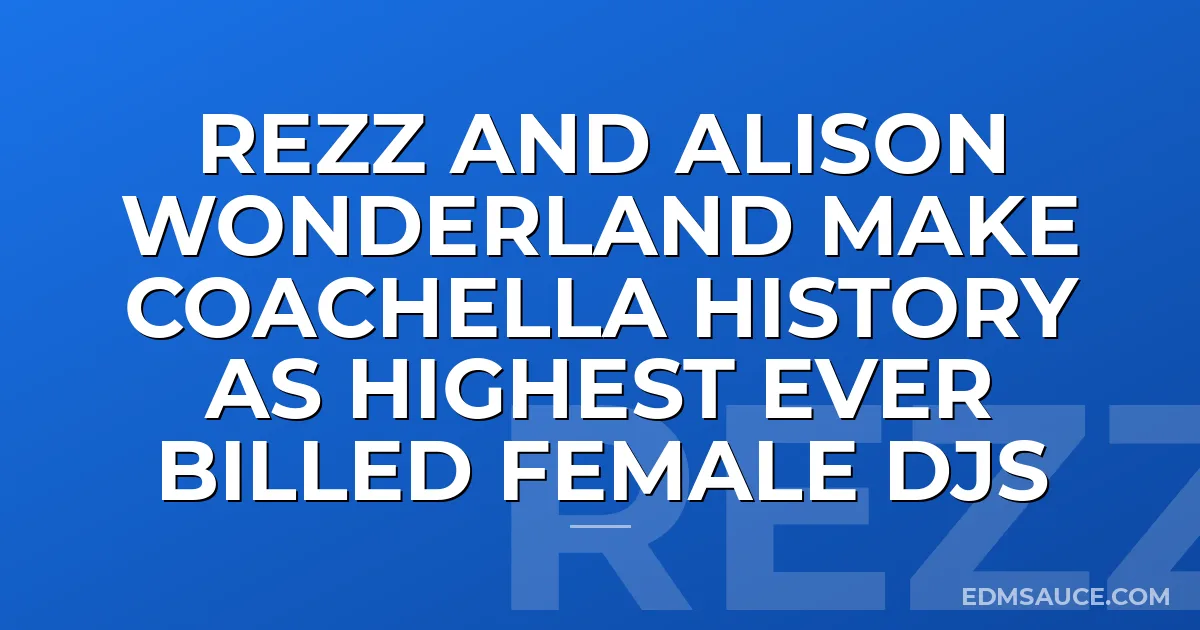 Rezz And Alison Wonderland Make Coachella History As Highest Ever Billed Female DJs
