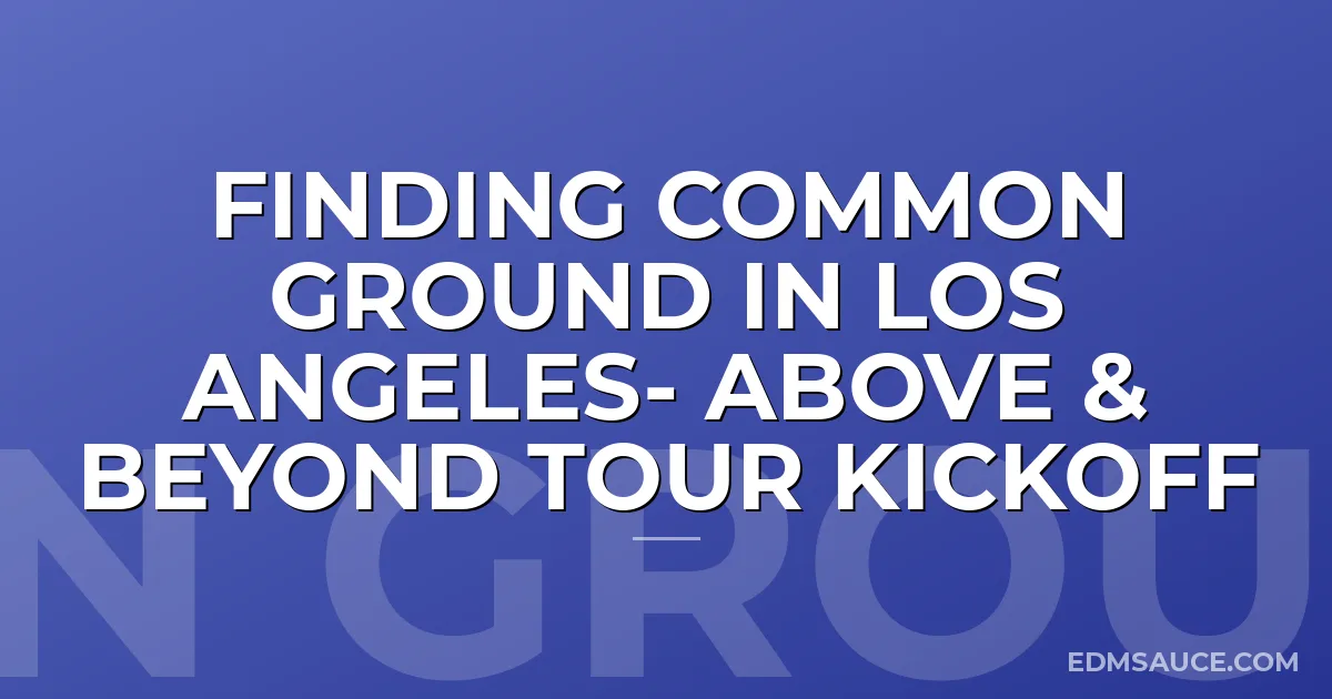 Finding Common Ground in Los Angeles- Above & Beyond Tour Kickoff
