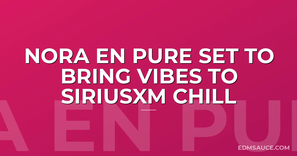 Nora En Pure Set to Bring Vibes to SiriusXM Chill