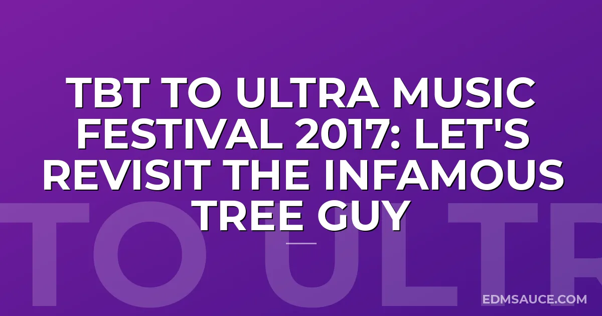 TBT To Ultra Music Festival 2017: Let's Revisit The Infamous Tree Guy