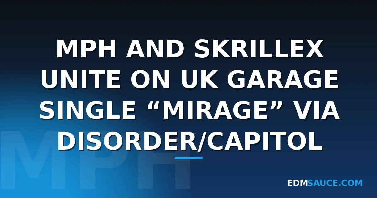 MPH and Skrillex Unite on UK Garage Single “Mirage” via DisOrder/Capitol